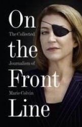 On the Front Line - The Collected Journalism of Marie Colvin