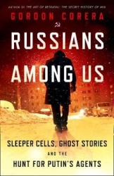 Russians Among Us - Sleeper Cells, Ghost Stories and the Hunt for Putin's Agents