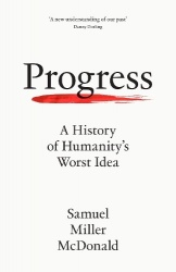 Progress - A History of Humanity’s Worst Idea