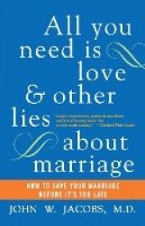 All You Need Is Love and Other Lies About Marriage - How to Save Your Marriage Before It's Too Late