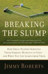 Breaking the Slump - How Great Players Survived Their Darkest Moments in Golf--and What You Can Learn from Them