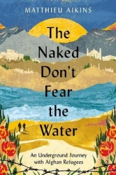 The Naked Don't Fear the Water - An Underground Journey with Afghan Refugees