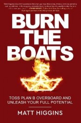 Burn the Boats - Toss Plan B Overboard and Unleash Your Full Potential