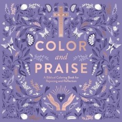 Color and Praise - A Biblical Coloring Book for Rejoicing and Reflection