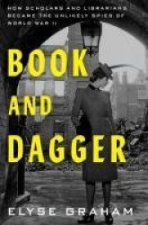 Book and Dagger - How Scholars and Librarians Became the Unlikely Spies of World War II