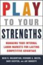 Play to Your Strengths: Managing Your Company's Internal Labor Markets for Lasting Competitive Advantage