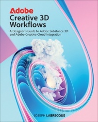 Adobe Creative 3D Workflows -  A Designer's Guide to Adobe Substance 3D and Adobe Creative Cloud Integration
