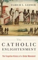 The Catholic Enlightenment - The Forgotten History of a Global Movement