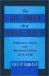 The Life of Prayer in a World of Science - Protestants, Prayer, and American Culture, 1870-1930