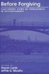 Before Forgiving - Cautionary Views of Forgiveness in Psychotherapy