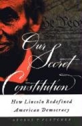 Our Secret Constitution - How Lincoln Redefined American Democracy