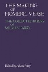 The Making of Homeric Verse - The Collected Papers of Milman Parry