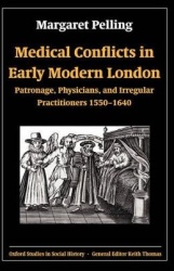 Medical Conflicts in Early Modern London - Patronage, Physicians, and Irregular Practitioners 1550-1640