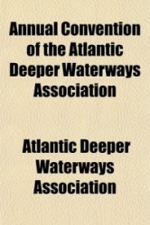 Annual Convention of the Atlantic Deeper Waterways Association; Report of the Proceedings