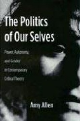 The Politics of Our Selves - Power, Autonomy, and Gender in Contemporary Critical Theory