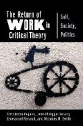 The Return of Work in Critical Theory - Self, Society, Politics