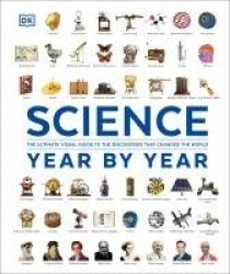 Science Year by Year - The Ultimate Visual Guide to the Discoveries that Changed the World