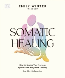 Somatic Healing - Soothe Your Nervous System with Body-first Therapy: Over 100 Guided Exercises
