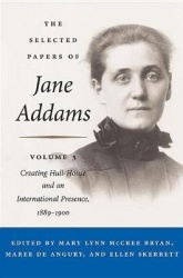 The Selected Papers of Jane Addams - Vol. 3: Creating Hull-House and an International Presence, 1889-1900