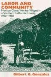 Labor and Community - Mexican Citrus Worker Villages in a Southern California County, 1900-1950