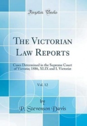 The Victorian Law Reports, Vol. 12 - Cases Determined in the Supreme Court of Victoria; 1886, XLIX and L Victoriae (Classic Repr