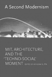 A Second Modernism - MIT, Architecture, and the 'Techno-Social' Moment