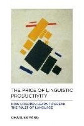The Price of Linguistic Productivity - How Children Learn to Break the Rules of Language