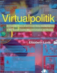 Virtualpolitik - An Electronic History of Government Media-Making in a Time of War, Scandal, Disaster, Miscommunication, and Mis