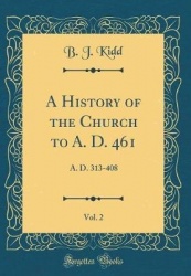 A History of the Church to A. D. 461, Vol. 2: A. D. 313-408 (Classic Reprint)