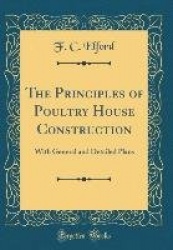 The Principles of Poultry House Construction: With General and Detailed Plans (Classic Reprint)
