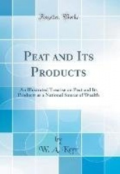 Peat and Its Products: An Illustrated Treatise on Peat and Its Products as a National Source of Wealth (Classic Reprint)