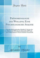 Phï¿½nomenologie Des Wollens; Eine Psychologische Analyse - Von Der Philosophischen Fakultï¿½t I, Section Der Universitï¿½t Mï¿½