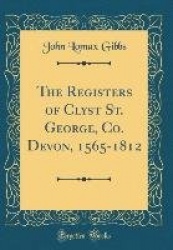 The Registers of Clyst St. George, Co. Devon, 1565-1812 (Classic Reprint)