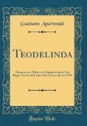 Teodelinda: Dramma Per Musica Da Rappresentarsi Nel Regio Teatro Di Torino Nel Carnovale del 1789 (Classic Reprint)