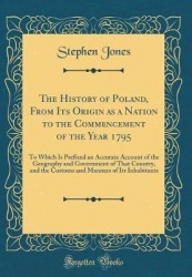 The History of Poland, from Its Origin as a Nation to the Commencement of the Year 1795 - To Which Is Prefixed an Accurate Accou