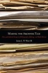 Making the Archives Talk - New and Selected Essays in Bibliography, Editing, and Book History