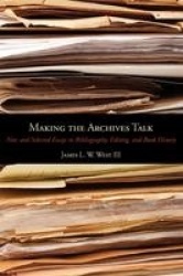 Making the Archives Talk - New and Selected Essays in Bibliography, Editing, and Book History