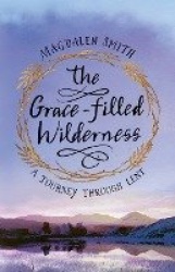 The Grace-filled Wilderness - A Journey Through Lent