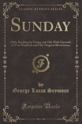 Sunday: 1885; Reading for Young and Old; With Upwards of Two Hundred and Fifty Original Illustrations (Classic Reprint)