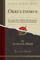 Okkultismus - Was Ist Er? Was Will Er? Wie Erreicht Er Sein Ziel?; Eine Unparteiische Rundfrage (Classic Reprint)
