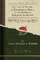 Lettres de Madame La Duchesse Du Maine Et de Madame La Marquise de Simiane: Précédées de Notices Historiques Et de Notes Biograp