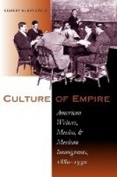 Culture of Empire - American Writers, Mexico, and Mexican Immigrants, 1880–1930