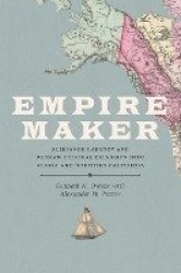 Empire Maker - Aleksandr Baranov and Russian Colonial Expansion into Alaska and Northern California