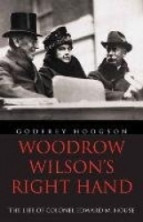Woodrow Wilson's Right Hand - The Life of Colonel Edward M. House