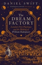 The Dream Factory - London's First Playhouse and the Making of William Shakespeare