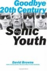 Goodbye 20th Century: A Biography of Sonic Youth