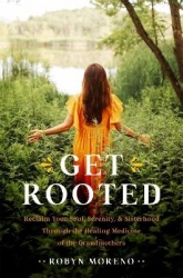 Get Rooted - Reclaim Your Soul, Serenity, and Sisterhood Through the Healing Medicine of the Grandmothers