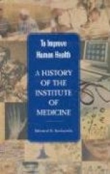 To Improve Human Health - A History of the Institute of Medicine