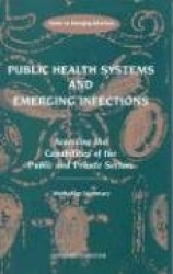 Public Health Systems and Emerging Infections - Assessing the Capabilities of the Public and Private Sectors: Workshop Summary