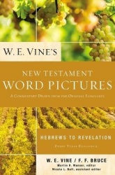 W. E. Vine's New Testament Word Pictures: Hebrews to Revelation - A Commentary Drawn from the Original Languages